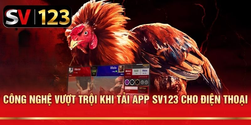 Công nghệ vượt trội khi tải app SV123 cho điện thoại