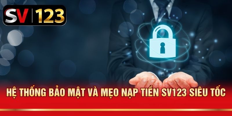 Hệ thống bảo mật và mẹo nạp tiền SV123 siêu tốc