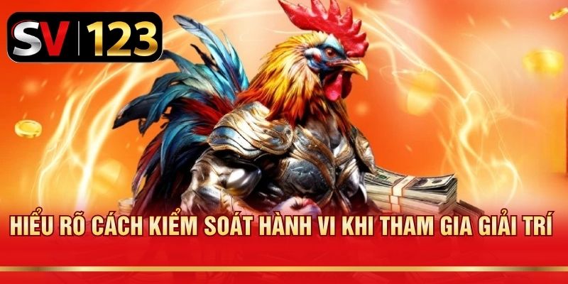 Hiểu rõ cách kiểm soát hành vi khi tham gia giải trí
