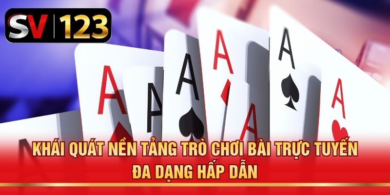 Khái quát nền tảng trò chơi bài trực tuyến đa dạng hấp dẫn
