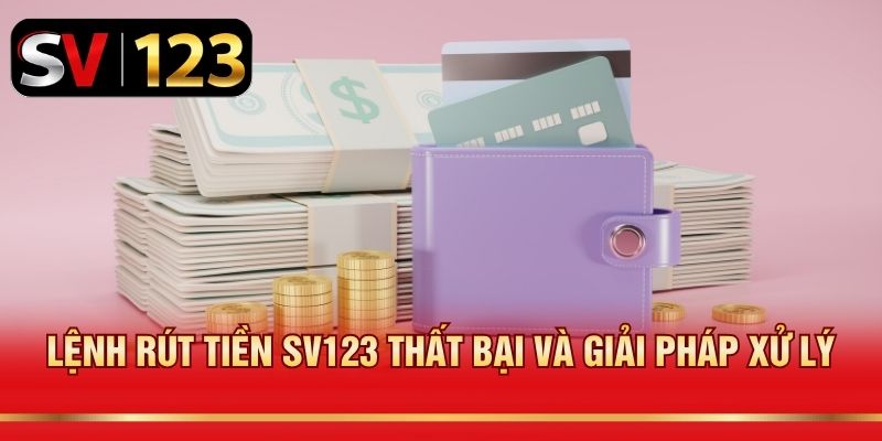 Lệnh rút tiền SV123 thất bại và giải pháp xử lý