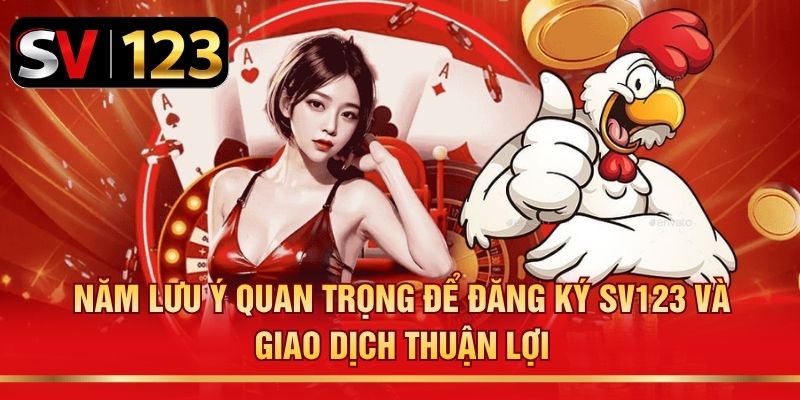 Năm lưu ý quan trọng để đăng ký SV123 và giao dịch thuận lợi