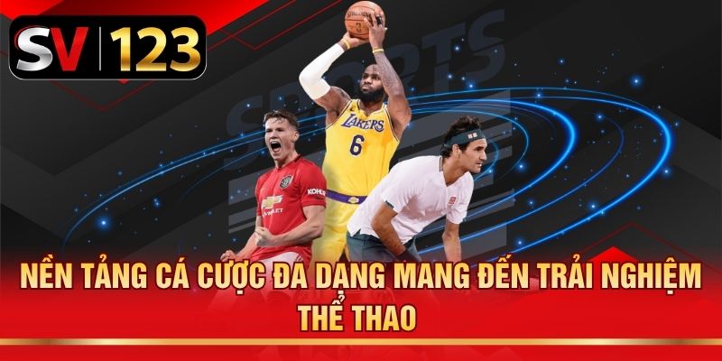 Nền tảng cá cược đa dạng mang đến trải nghiệm thể thao