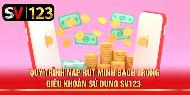 Quy trình nạp rút minh bạch trong điều khoản sử dụng SV123