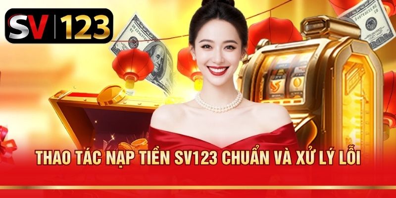 Thao tác nạp tiền SV123 chuẩn và xử lý lỗi